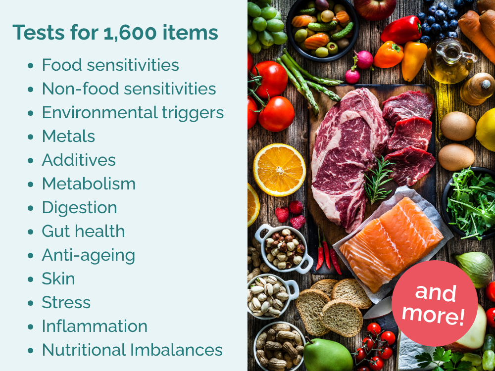 Tests for 1,600 items. Food sensitivities
Non-food sensitivities
Environmental triggers
Metals
Additives
Metabolism
Digestion
Gut health
Anti-ageing
Skin
Stress
Inflammation
Nutritional Imbalances